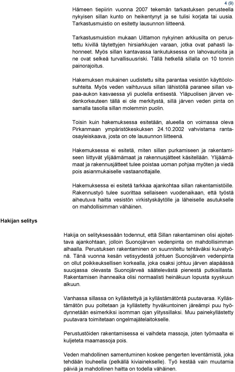 Myös sillan kantavassa lankutuksessa on lahovaurioita ja ne ovat selkeä turvallisuusriski. Tällä hetkellä sillalla on 10 tonnin painorajoitus.