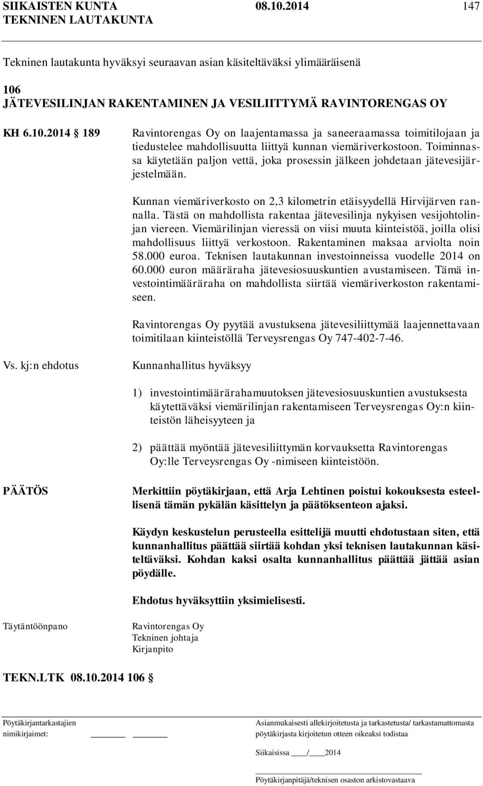 Tästä on mahdollista rakentaa jätevesilinja nykyisen vesijohtolinjan viereen. Viemärilinjan vieressä on viisi muuta kiinteistöä, joilla olisi mahdollisuus liittyä verkostoon.