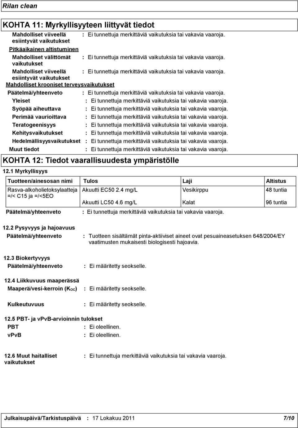 ympäristölle 12.1 Myrkyllisyys Tuotteen/ainesosan nimi Rasvaalkoholietoksylaatteja =/< C15 ja =/<5EO Tulos Laji Altistus Akuutti EC50 2.4 mg/l Vesikirppu 48 tuntia Akuutti LC50 4.