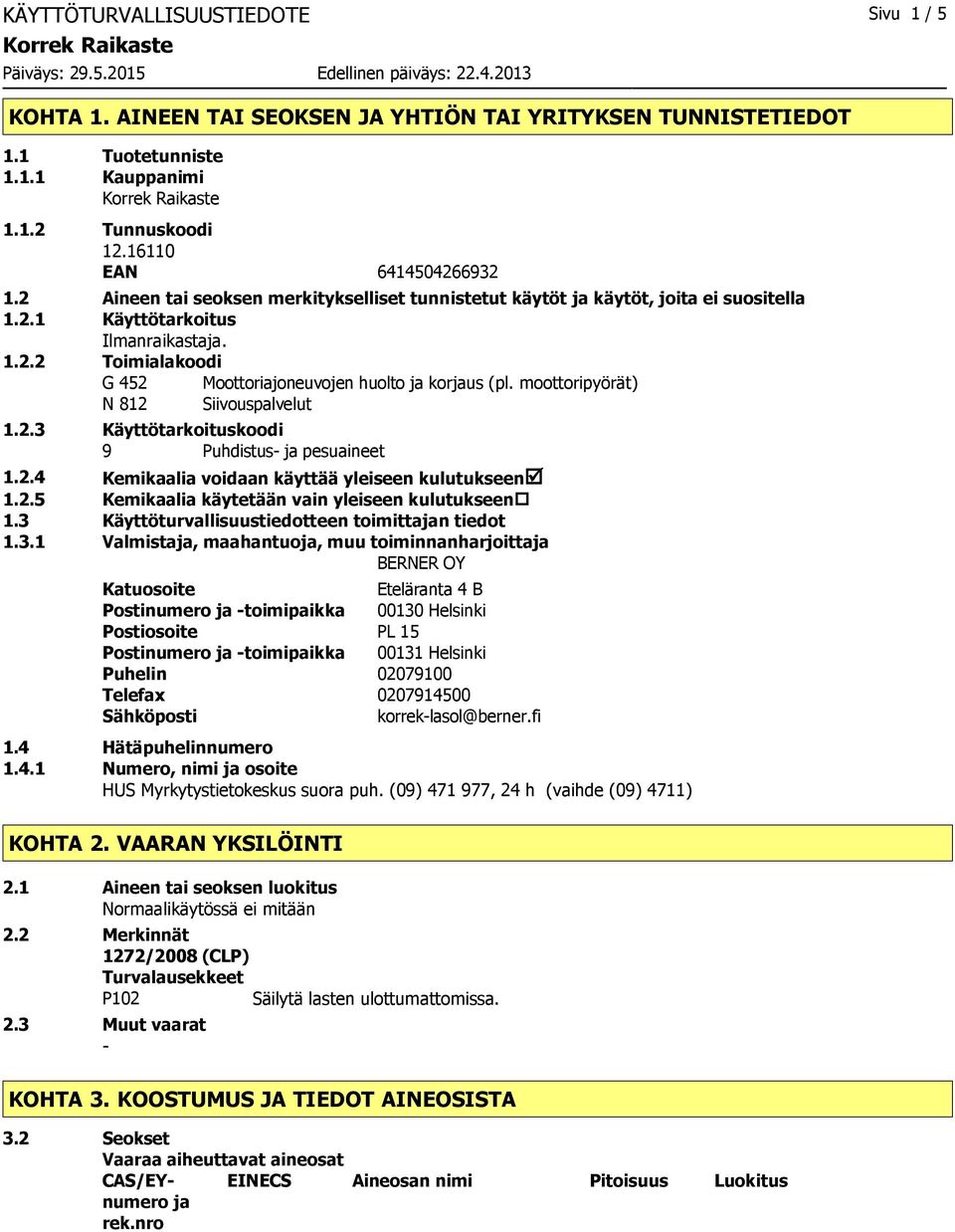 moottoripyörät) N 812 Siivouspalvelut 1.2.3 Käyttötarkoituskoodi 9 Puhdistus ja pesuaineet 1.2.4 Kemikaalia voidaan käyttää yleiseen kulutukseenþ 1.2.5 Kemikaalia käytetään vain yleiseen kulutukseen 1.