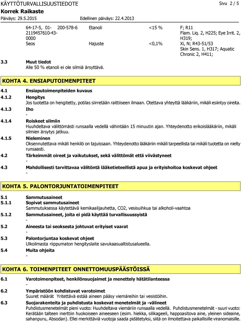 Otettava yhteyttä lääkäriin, mikäli esiintyy oireita. 4.1.3 Iho 4.1.4 Roiskeet silmiin Huuhdeltava välittömästi runsaalla vedellä vähintään 15 minuutin ajan.