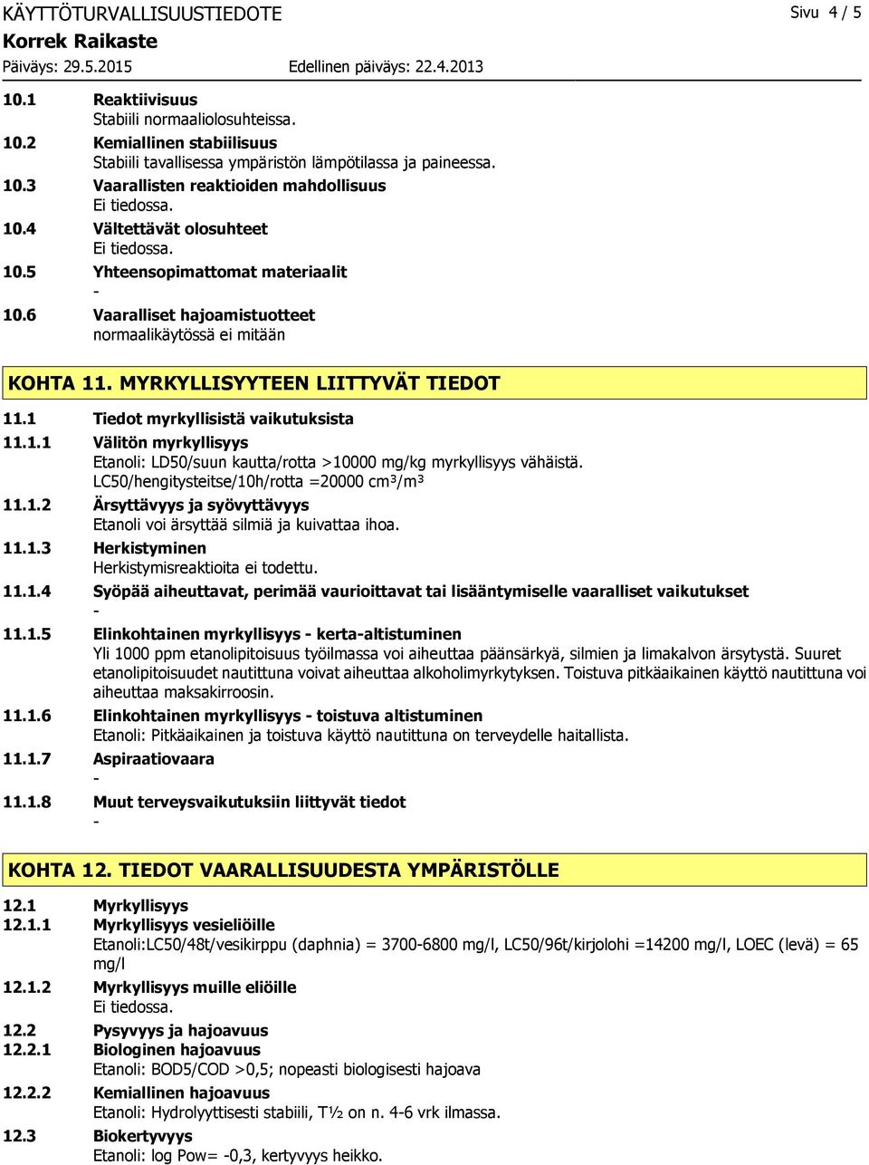 1 Tiedot myrkyllisistä vaikutuksista 11.1.1 Välitön myrkyllisyys Etanoli: LD50/suun kautta/rotta >10000 mg/kg myrkyllisyys vähäistä. LC50/hengitysteitse/10h/rotta =20000 cm³/m³ 11.1.2 Ärsyttävyys ja syövyttävyys Etanoli voi ärsyttää silmiä ja kuivattaa ihoa.