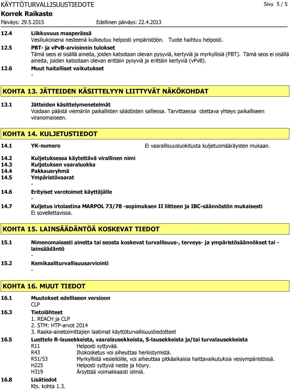 1 Jätteiden käsittelymenetelmät Voidaan päästä viemäriin paikallisten säädösten salliessa. Tarvittaessa otettava yhteys paikalliseen viranomaiseen. KOHTA 14. KULJETUSTIEDOT 14.