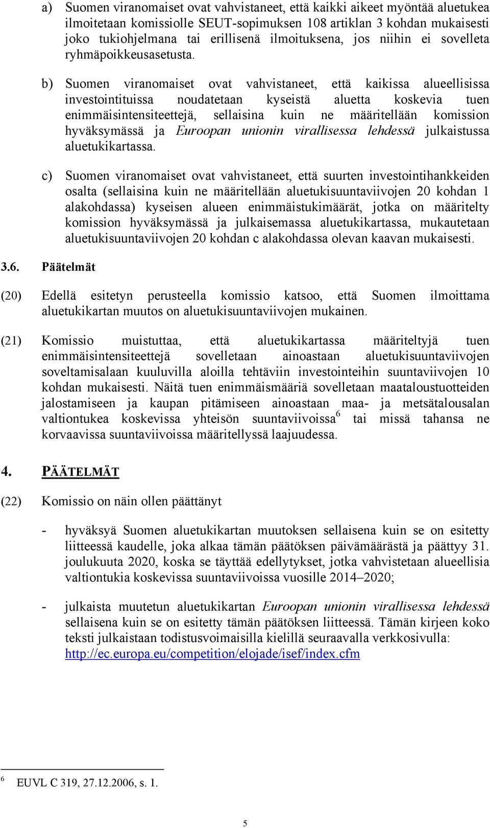 b) Suomen viranomaiset ovat vahvistaneet, että kaikissa alueellisissa investointituissa noudatetaan kyseistä aluetta koskevia tuen enimmäisintensiteettejä, sellaisina kuin ne määritellään komission