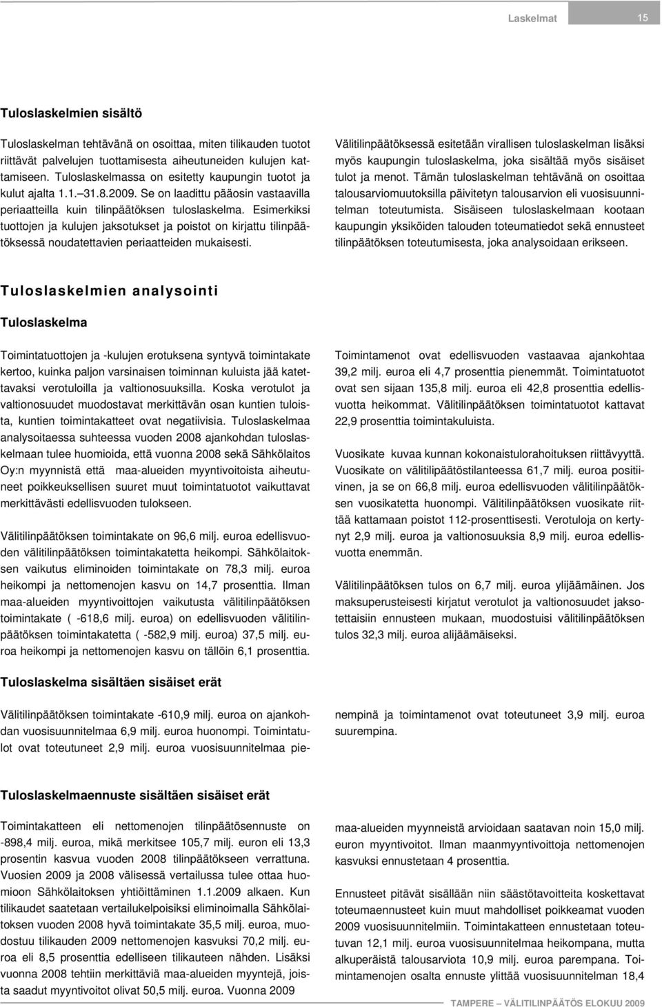 Esimerkiksi tuottojen ja kulujen jaksotukset ja poistot on kirjattu tilinpäätöksessä noudatettavien periaatteiden mukaisesti.
