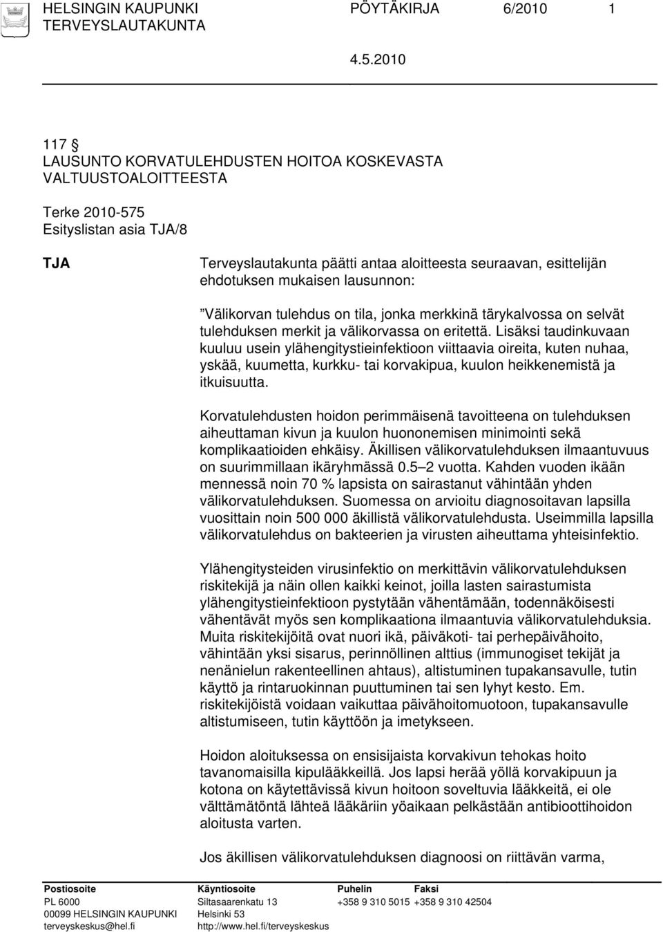 Lisäksi taudinkuvaan kuuluu usein ylähengitystieinfektioon viittaavia oireita, kuten nuhaa, yskää, kuumetta, kurkku- tai korvakipua, kuulon heikkenemistä ja itkuisuutta.