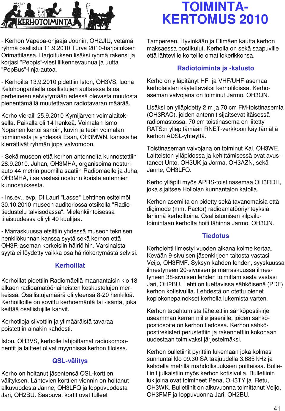 2010 pidettiin Iston, OH3VS, luona Kelohongantiellä osallistujien auttaessa Istoa perheineen selviytymään edessä olevasta muutosta pienentämällä muutettavan radiotavaran määrää. Kerho vieraili 25.9.