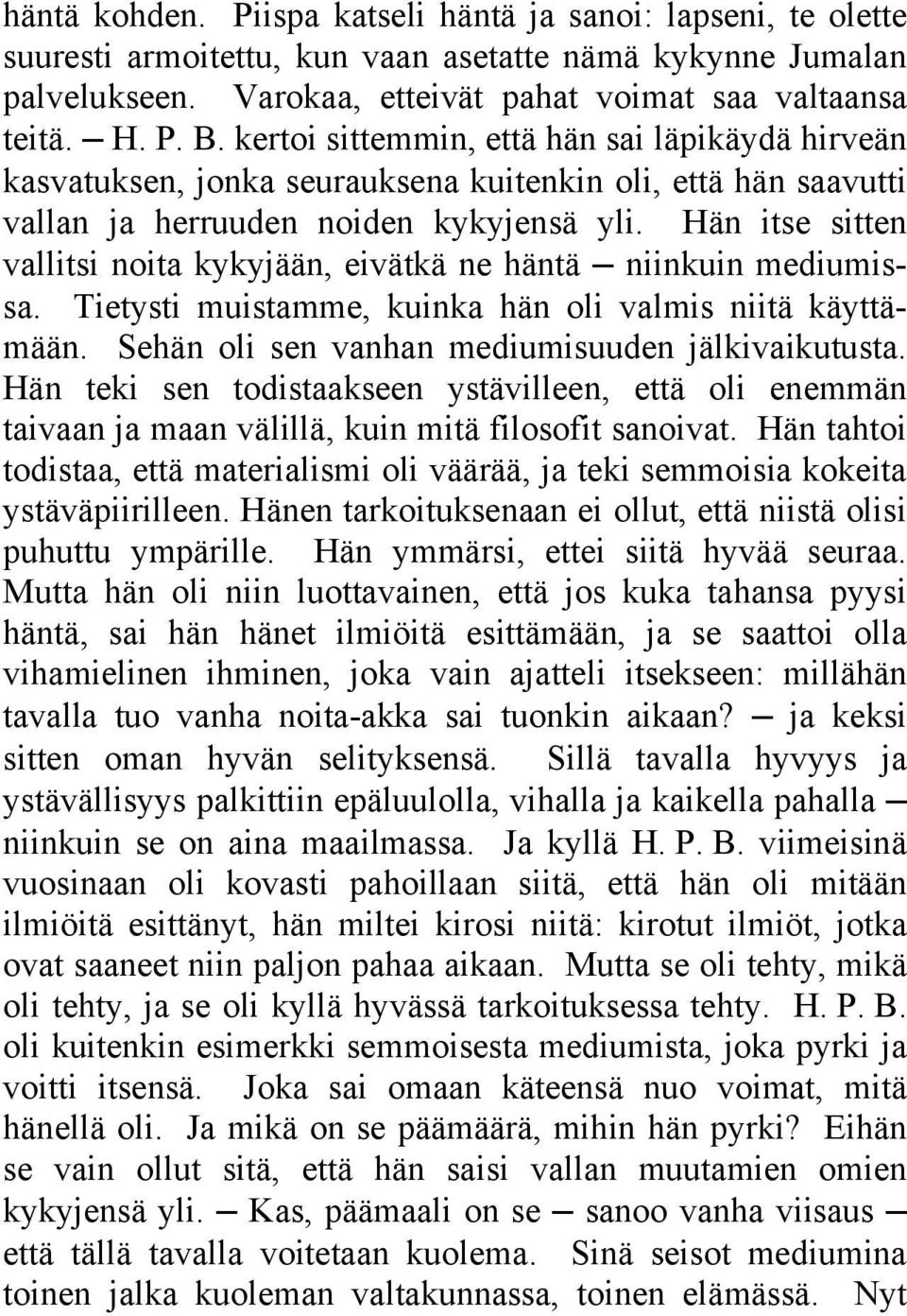 Hän itse sitten vallitsi noita kykyjään, eivätkä ne häntä niinkuin mediumissa. Tietysti muistamme, kuinka hän oli valmis niitä käyttämään. Sehän oli sen vanhan mediumisuuden jälkivaikutusta.