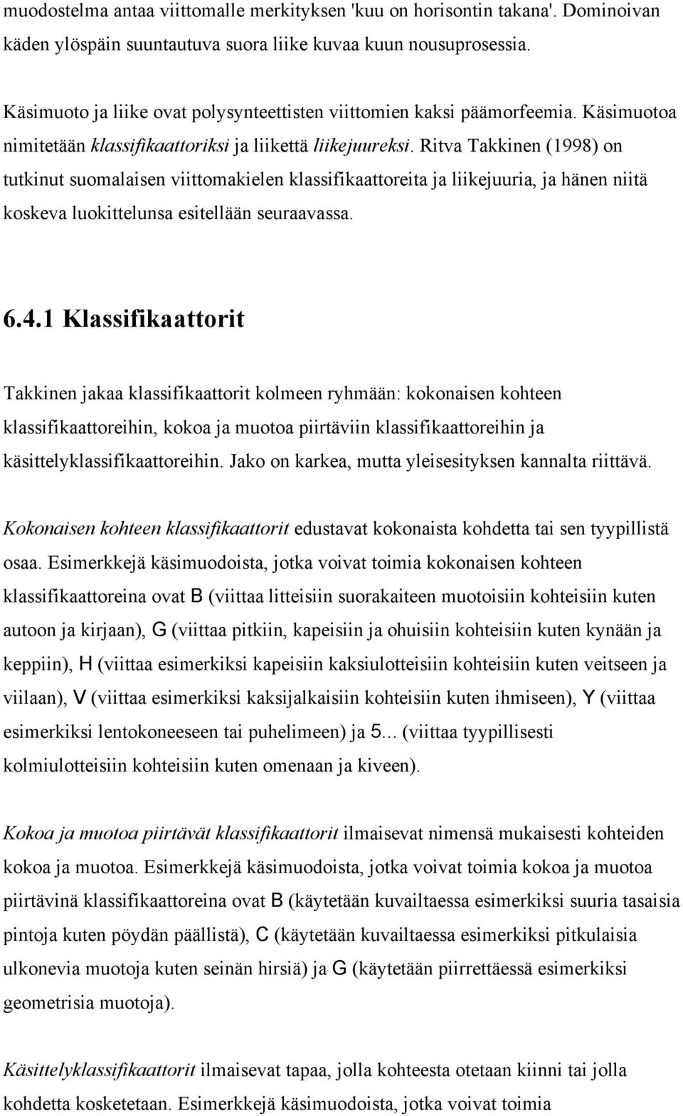 Ritva Takkinen (1998) on tutkinut suomalaisen viittomakielen klassifikaattoreita ja liikejuuria, ja hänen niitä koskeva luokittelunsa esitellään seuraavassa. 6.4.