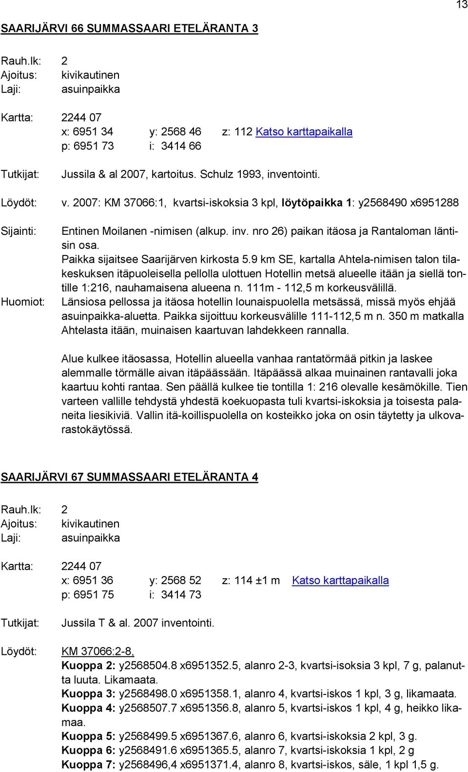 Schulz 1993, inventointi. v. 2007: KM 37066:1, kvartsi-iskoksia 3 kpl, löytöpaikka 1: y2568490 x6951288 Entinen Moilanen -nimisen (alkup. inv. nro 26) paikan itäosa ja Rantaloman läntisin osa.