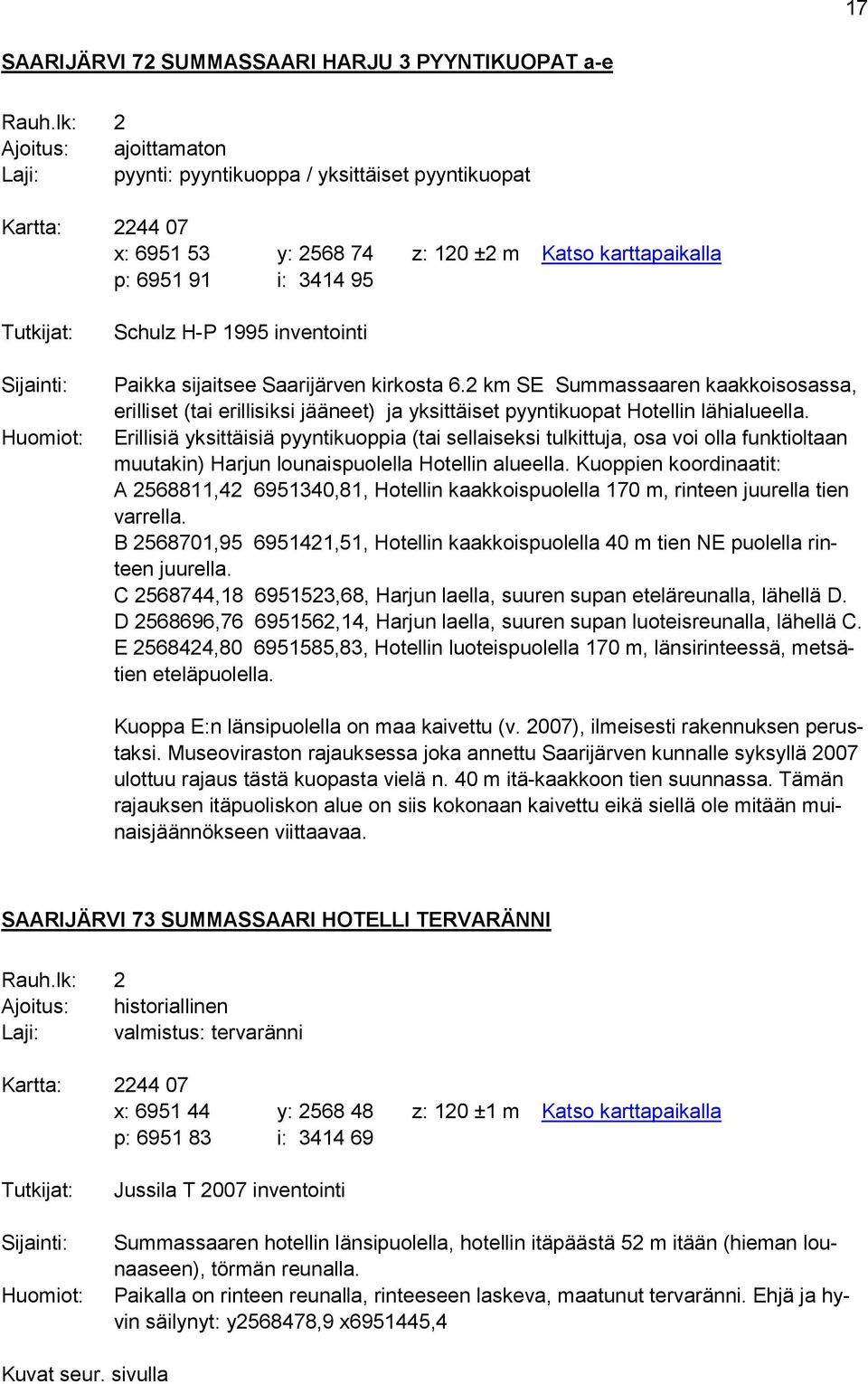 Huomiot: Schulz H-P 1995 inventointi Paikka sijaitsee Saarijärven kirkosta 6.2 km SE Summassaaren kaakkoisosassa, erilliset (tai erillisiksi jääneet) ja yksittäiset pyyntikuopat Hotellin lähialueella.