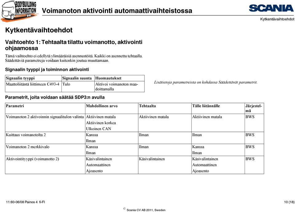 Signaalin tyyppi ja toiminnon aktivointi Signaalin tyyppi Signaalin suunta Huomautukset Maattoliitäntä liittimeen C493-4 Tulo Aktivoi voimanoton maadoittamalla Lisätietoja parametreista on kohdassa