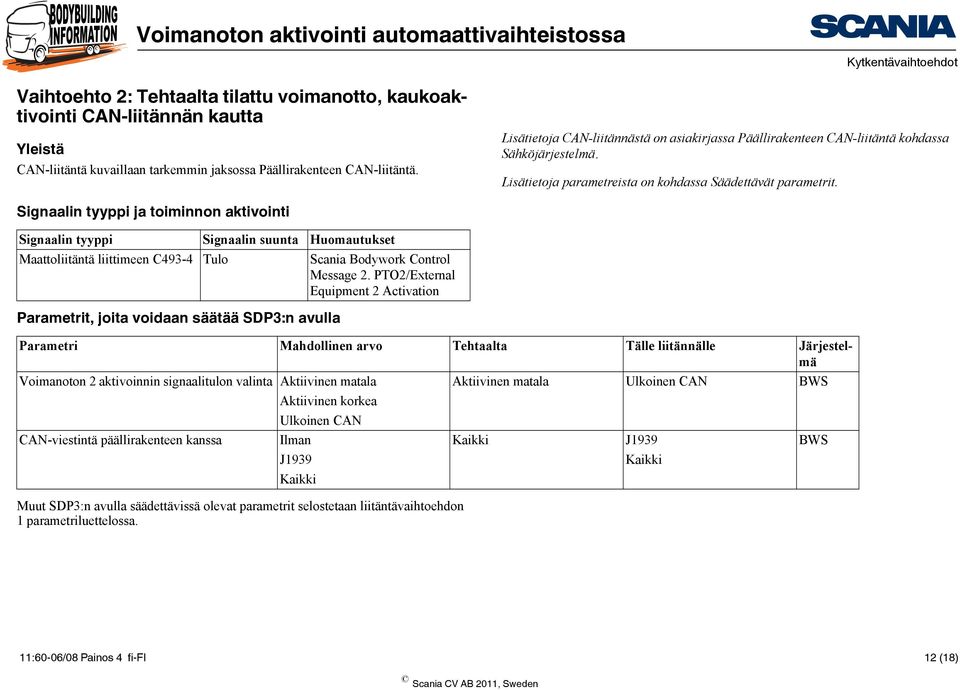 Signaalin tyyppi ja toiminnon aktivointi Signaalin tyyppi Signaalin suunta Huomautukset Maattoliitäntä liittimeen C493-4 Tulo Scania Bodywork Control Message 2.