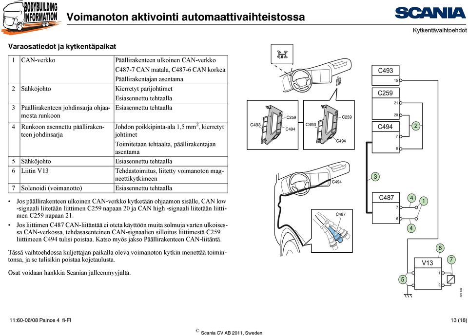 tehtaalta, päällirakentajan asentama C493 C259 C494 C493 C259 C494 2 5 Sähköjohto Esiasennettu tehtaalla 6 Liitin V13 Tehdastoimitus, liitetty voimanoton magneettikytkimeen 7 Solenoidi (voimanotto)