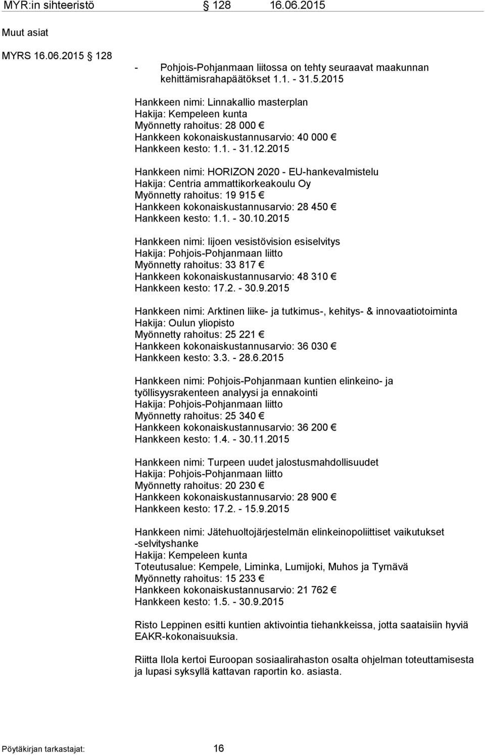 2015 Hankkeen nimi: Iijoen vesistövision esiselvitys Hakija: Pohjois-Pohjanmaan liitto Myönnetty rahoitus: 33 817 Hankkeen kokonaiskustannusarvio: 48 310 Hankkeen kesto: 17.2. - 30.9.