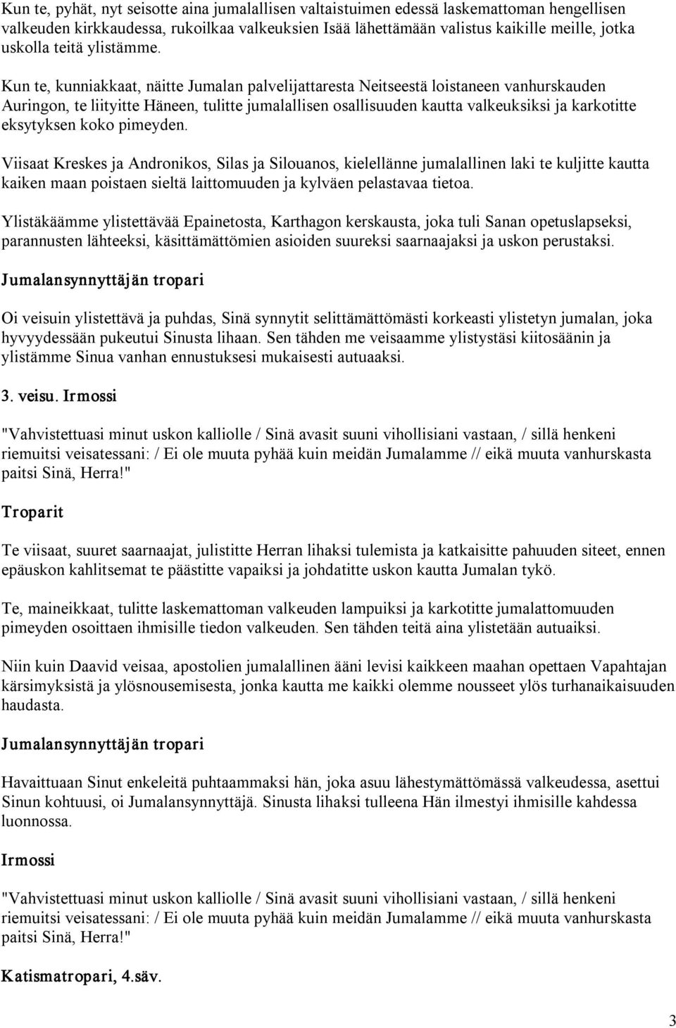 Kun te, kunniakkaat, näitte Jumalan palvelijattaresta Neitseestä loistaneen vanhurskauden Auringon, te liityitte Häneen, tulitte jumalallisen osallisuuden kautta valkeuksiksi ja karkotitte eksytyksen