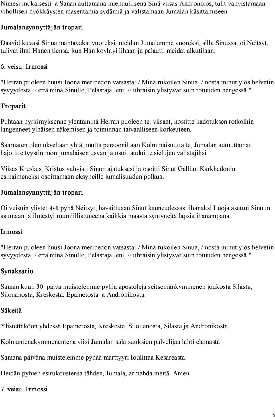 "Herran puoleen huusi Joona meripedon vatsasta: / Minä rukoilen Sinua, / nosta minut ylös helvetin syvyydestä, / että minä Sinulle, Pelastajalleni, // uhraisin ylistysveisuin totuuden hengessä.