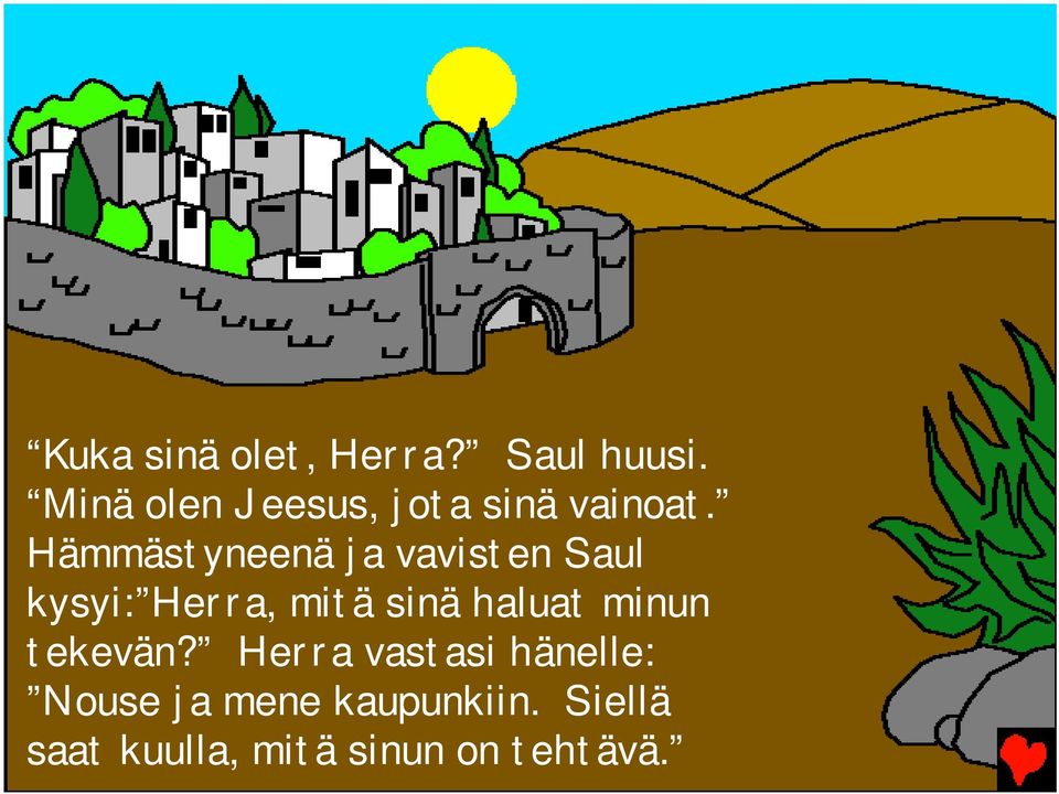 Hämmästyneenä ja vavisten Saul kysyi: Herra, mitä sinä