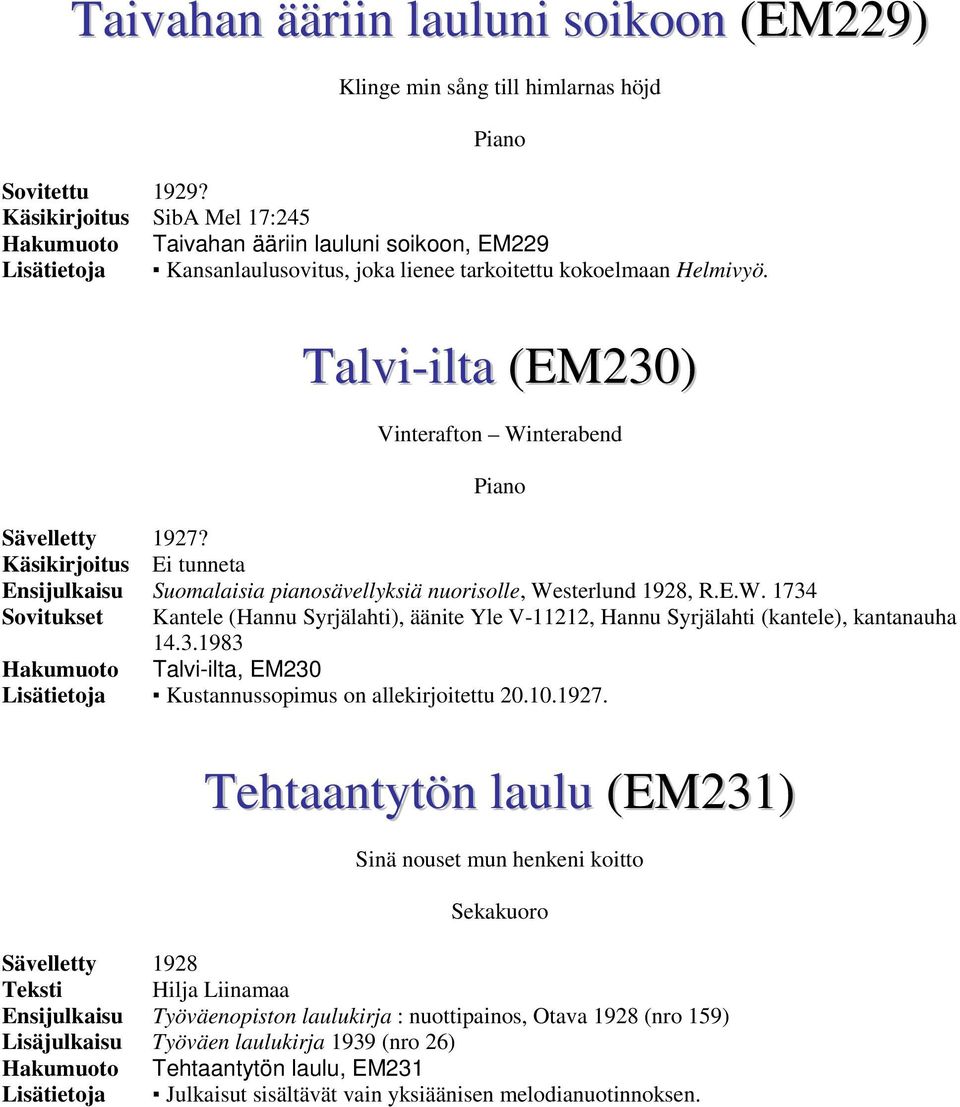 Talvi-ilta (EM230) Vinterafton Winterabend Piano Sävelletty 1927? Käsikirjoitus Ei tunneta Ensijulkaisu Suomalaisia pianosävellyksiä nuorisolle, Westerlund 1928, R.E.W. 1734 Sovitukset Kantele (Hannu Syrjälahti), äänite Yle V-11212, Hannu Syrjälahti (kantele), kantanauha 14.