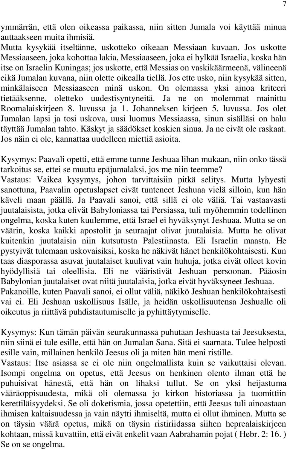 niin olette oikealla tiellä. Jos ette usko, niin kysykää sitten, minkälaiseen Messiaaseen minä uskon. On olemassa yksi ainoa kriteeri tietääksenne, oletteko uudestisyntyneitä.