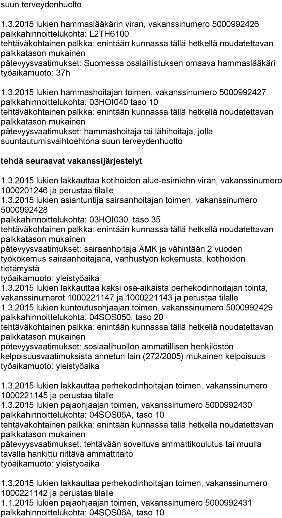 h 1.3.2015 lukien hammashoitajan toimen, vakanssinumero 5000992427 tehdä seuraavat vakanssijärjestelyt 1.3.2015 lukien lakkauttaa kotihoidon alue-esimiehn viran, vakanssinumero 1000201246 ja perustaa tilalle 1.