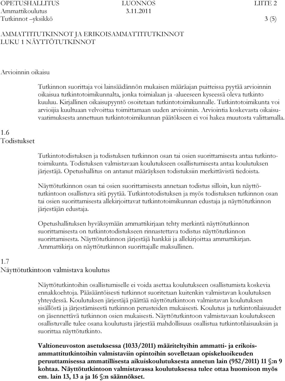 Kirjallinen oikaisupyyntö osoitetaan tutkintotoimikunnalle. Tutkintotoimikunta voi arvioijia kuultuaan velvoittaa toimittamaan uuden arvioinnin.