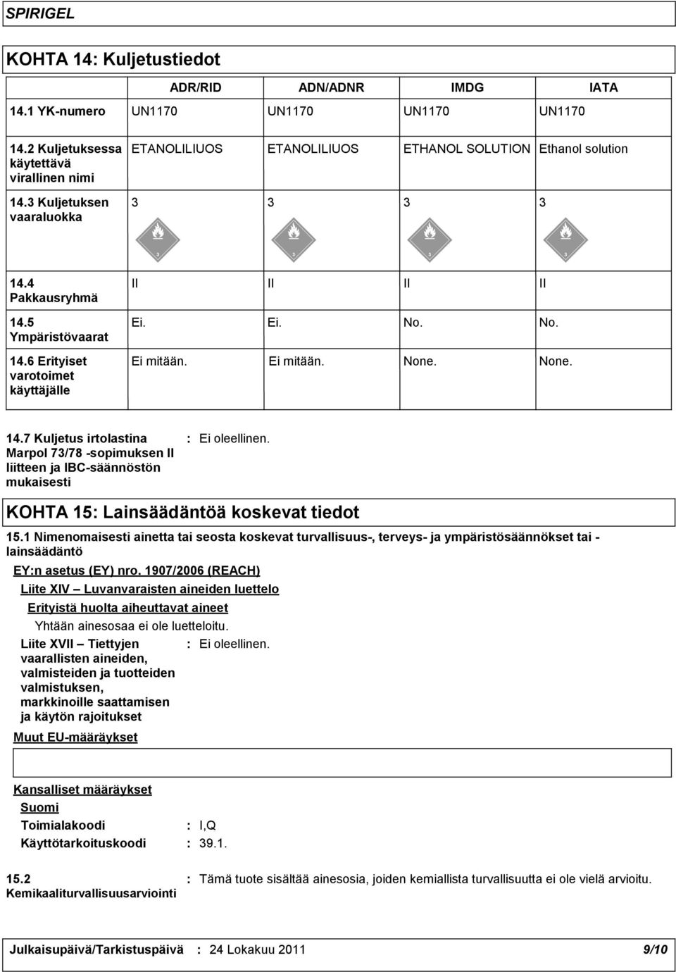 6 Erityiset varotoimet käyttäjälle Ei. Ei. No. No. Ei mitään. Ei mitään. None. None. 14.7 Kuljetus irtolastina Marpol 73/78 -sopimuksen II liitteen ja IBC-säännöstön mukaisesti Ei oleellinen.