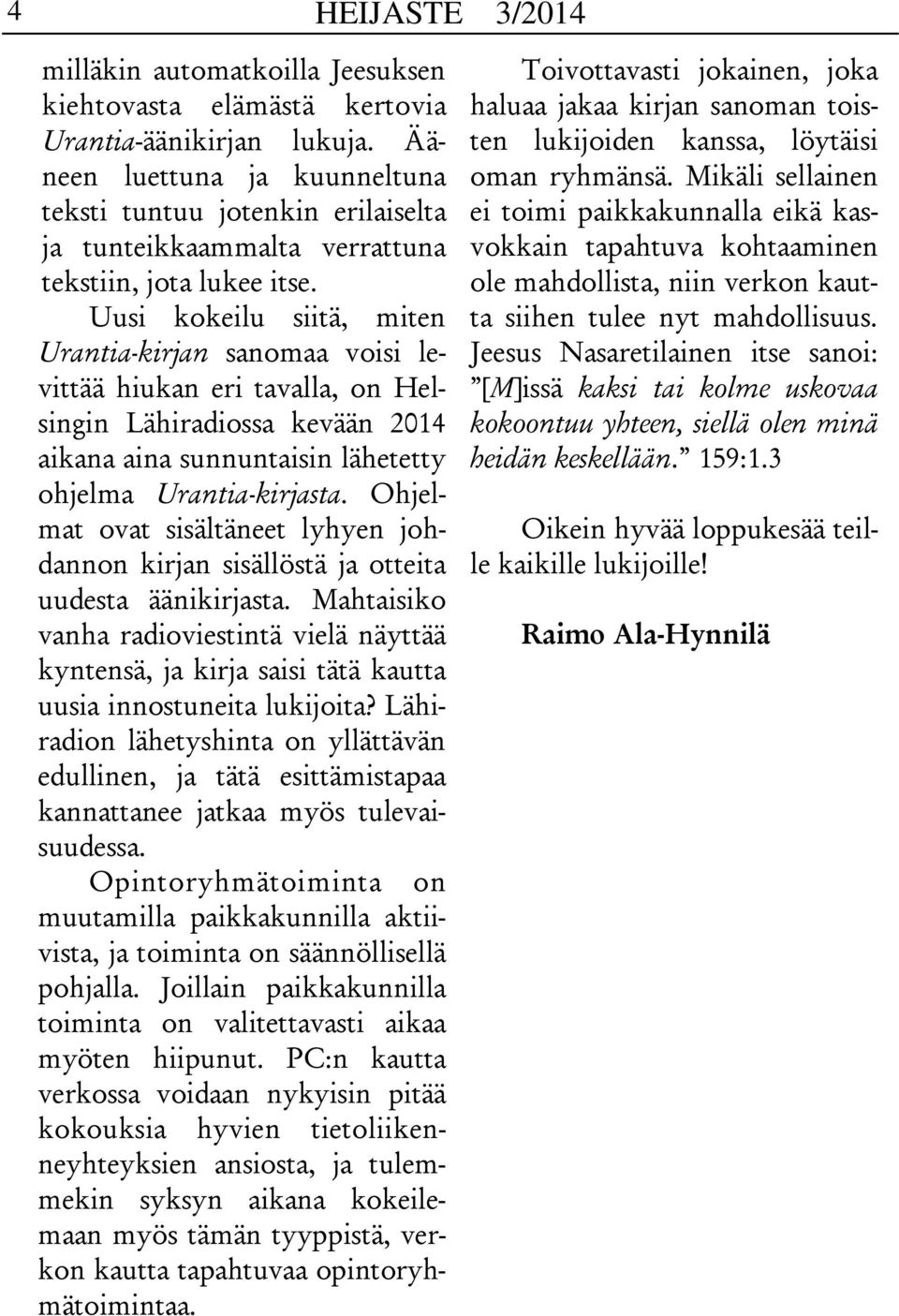 Uusi kokeilu siitä, miten Urantia-kirjan sanomaa voisi levittää hiukan eri tavalla, on Helsingin Lähiradiossa kevään 2014 aikana aina sunnuntaisin lähetetty ohjelma Urantia-kirjasta.