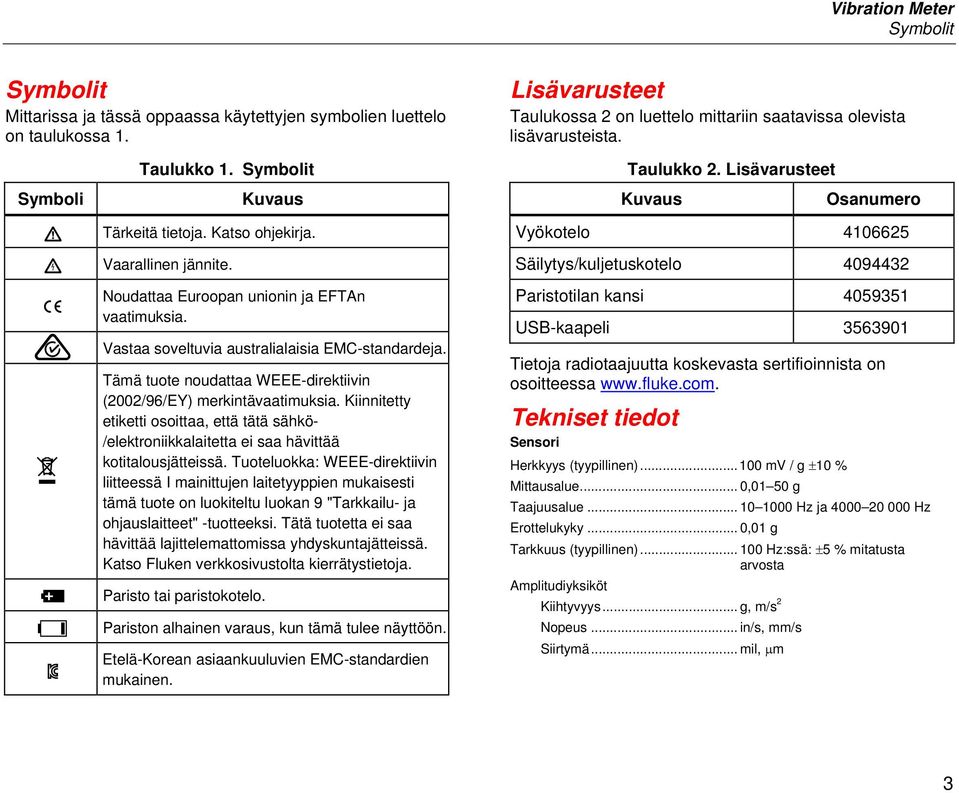 Vaarallinen jännite. Noudattaa Euroopan unionin ja EFTAn vaatimuksia. Vastaa soveltuvia australialaisia EMC-standardeja. Tämä tuote noudattaa WEEE-direktiivin (2002/96/EY) merkintävaatimuksia.