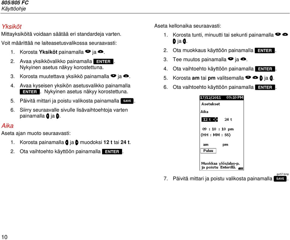 Päivitä mittari ja poistu valikosta painamalla. 6. Siirry seuraavalle sivulle lisävaihtoehtoja varten painamalla ja. Aika Aseta ajan muoto seuraavasti: 1. Korosta painamalla ja muodoksi 12 t tai 24 t.