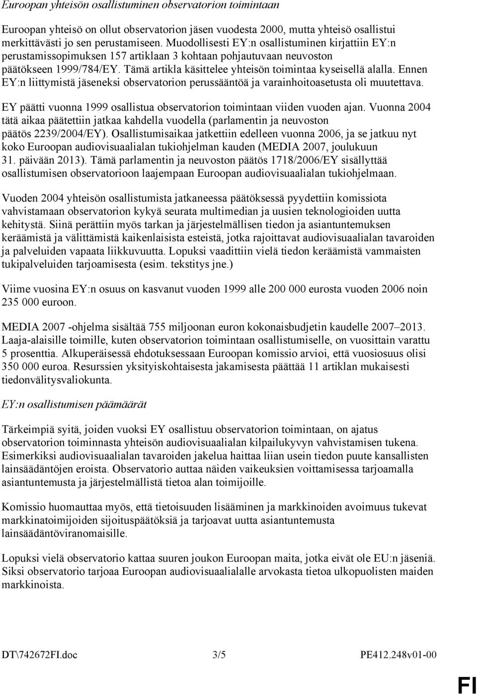 Tämä artikla käsittelee yhteisön toimintaa kyseisellä alalla. Ennen EY:n liittymistä jäseneksi observatorion perussääntöä ja varainhoitoasetusta oli muutettava.