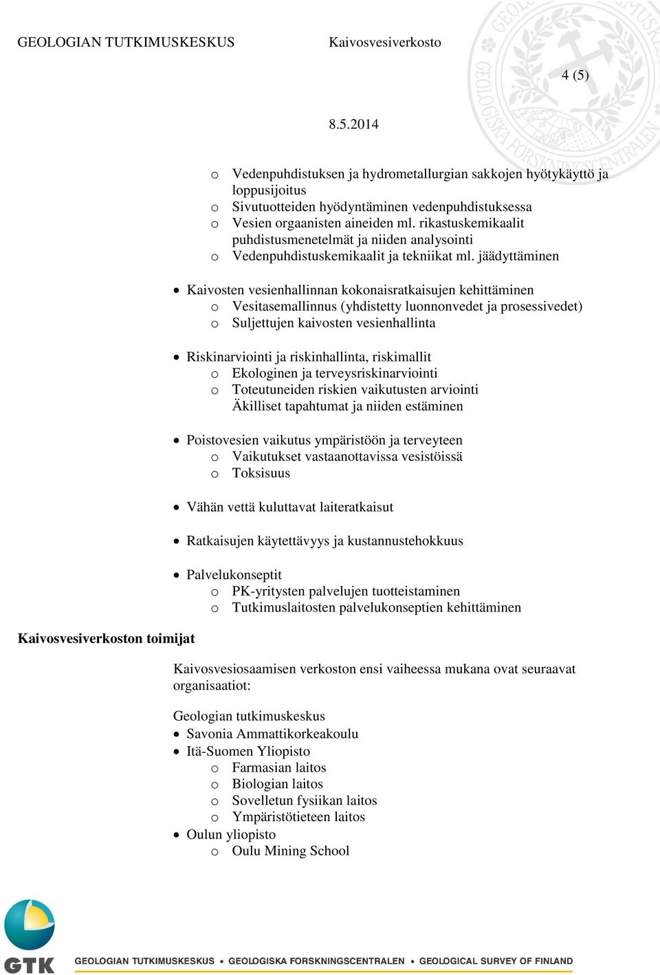 jäädyttäminen Kaivosten vesienhallinnan kokonaisratkaisujen kehittäminen o Vesitasemallinnus (yhdistetty luonnonvedet ja prosessivedet) o Suljettujen kaivosten vesienhallinta Riskinarviointi ja