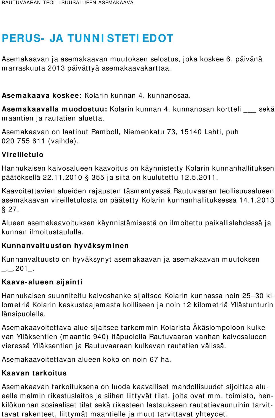 Vireilletulo Hannukaisen kaivosalueen kaavoitus on käynnistetty Kolarin kunnanhallituksen päätöksellä 22.11.2010 355 ja siitä on kuulutettu 12.5.2011.