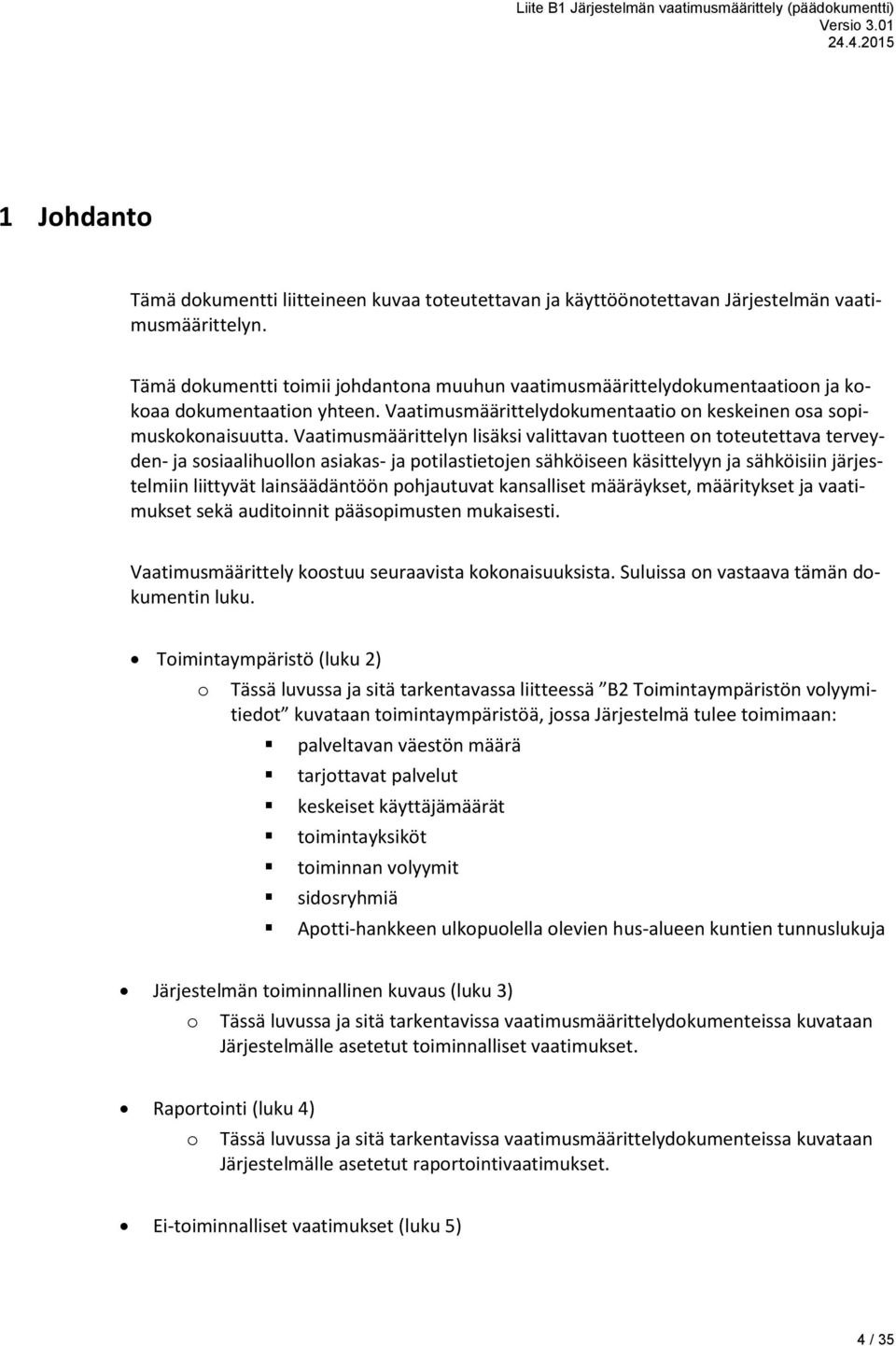 Vaatimusmäärittelyn lisäksi valittavan tuotteen on toteutettava terveyden- ja sosiaalihuollon asiakas- ja potilastietojen sähköiseen käsittelyyn ja sähköisiin järjestelmiin liittyvät lainsäädäntöön