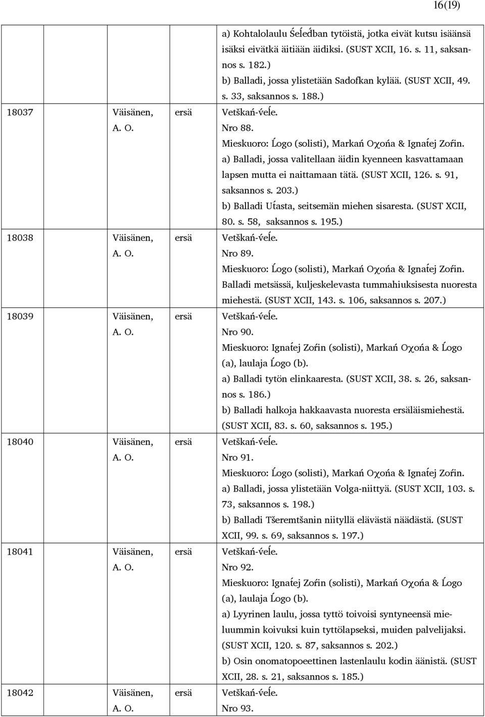 a) Balladi, jossa valitellaan äidin kyenneen kasvattamaan lapsen mutta ei naittamaan tätä. (SUST XCII, 126. s. 91, saksannos s. 203.) b) Balladi Utásta, seitsemän miehen sisaresta. (SUST XCII, 80. s. 58, saksannos s.