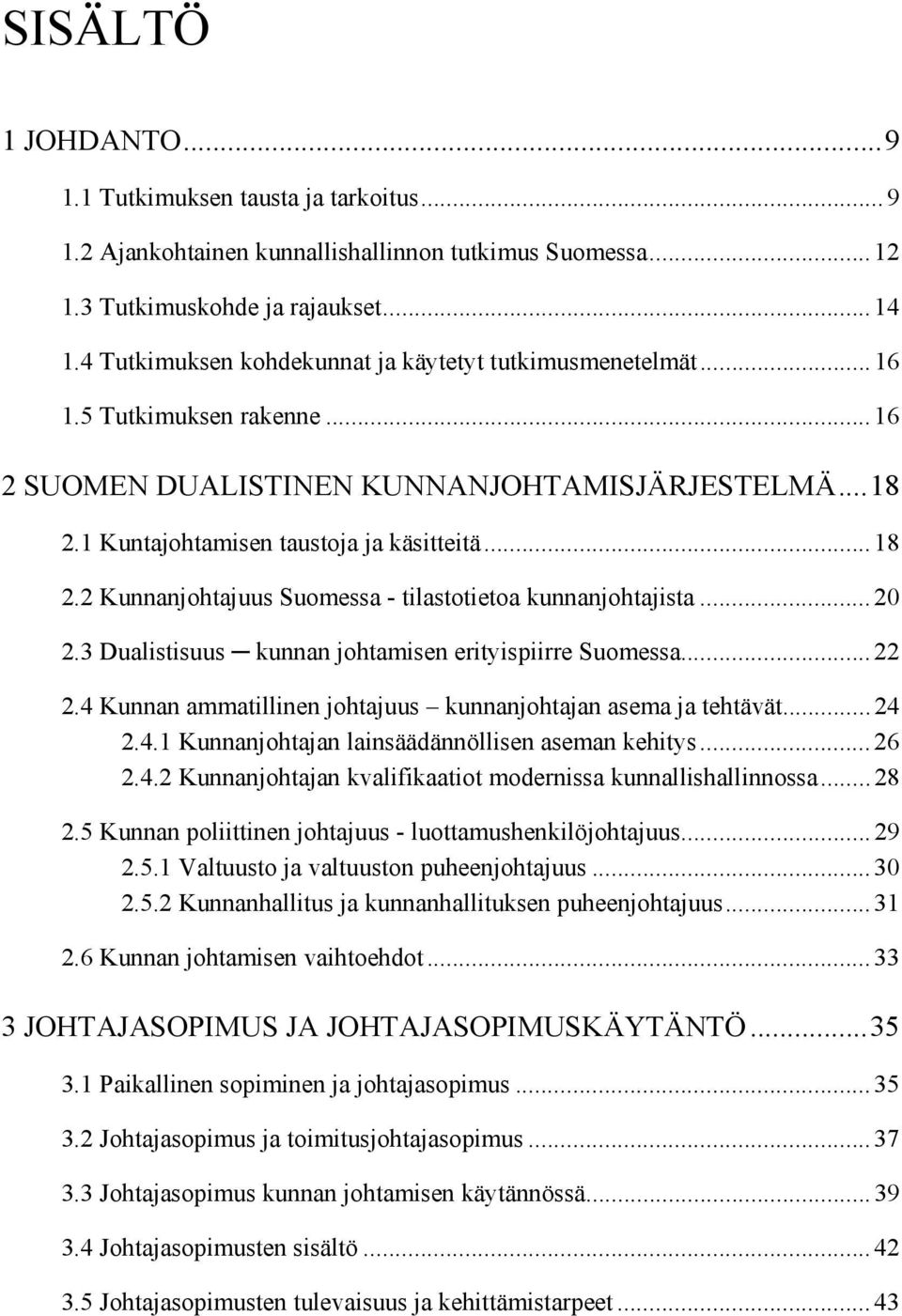 1 Kuntajohtamisen taustoja ja käsitteitä...18 2.2 Kunnanjohtajuus Suomessa - tilastotietoa kunnanjohtajista...20 2.3 Dualistisuus kunnan johtamisen erityispiirre Suomessa...22 2.
