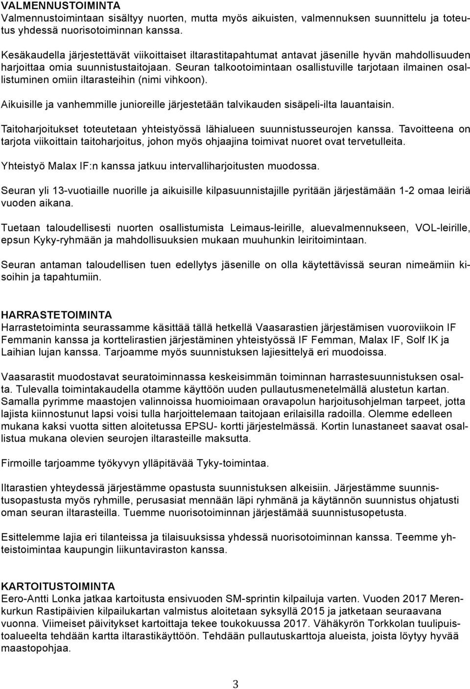 Seuran talkootoimintaan osallistuville tarjotaan ilmainen osallistuminen omiin iltarasteihin (nimi vihkoon). Aikuisille ja vanhemmille junioreille järjestetään talvikauden sisäpeli-ilta lauantaisin.