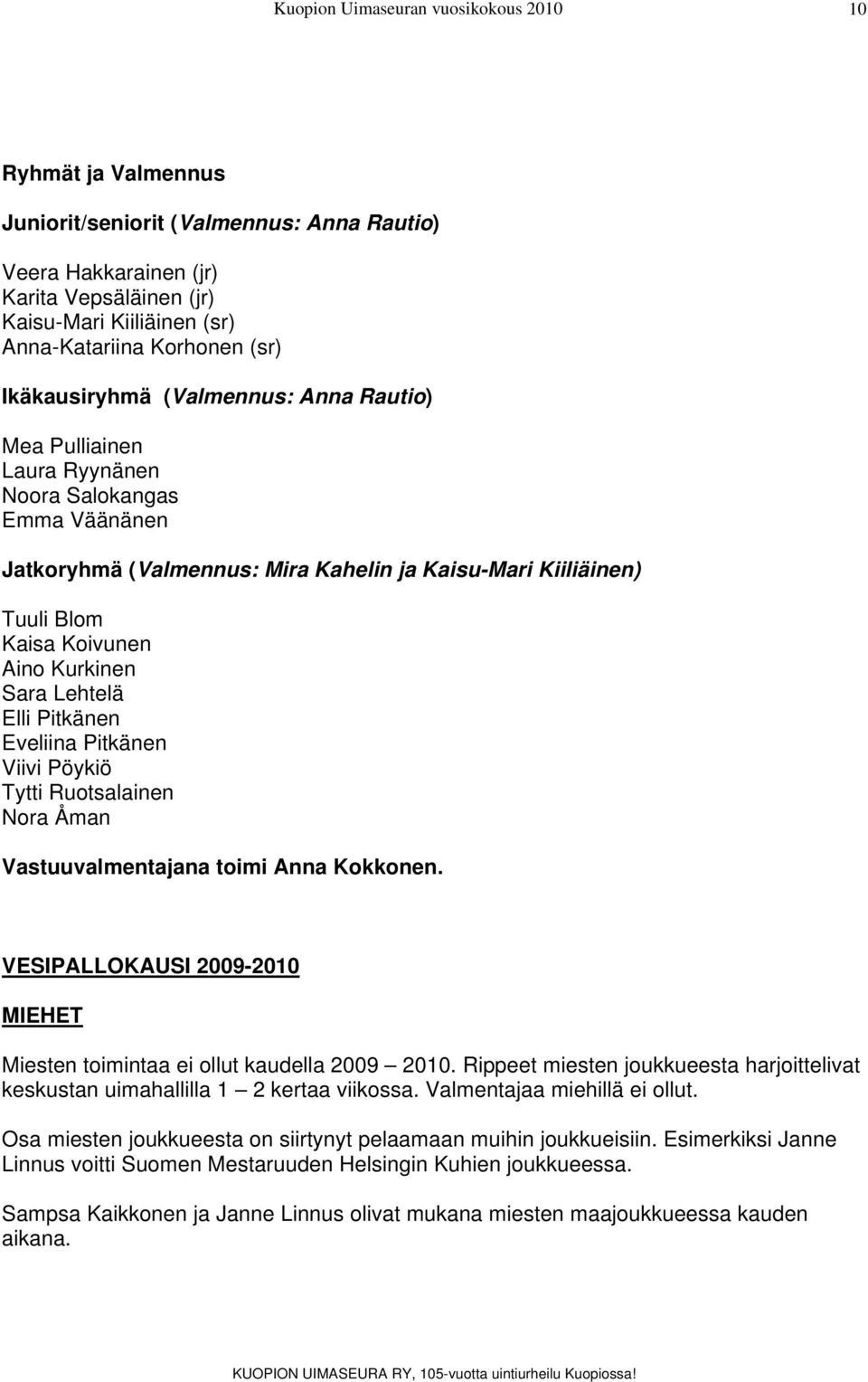 Eveliina Pitkänen Viivi Pöykiö Tytti Ruotsalainen Nora Åman Vastuuvalmentajana toimi Anna Kokkonen. VESIPALLOKAUSI 2009-2010 MIEHET Miesten toimintaa ei ollut kaudella 2009 2010.