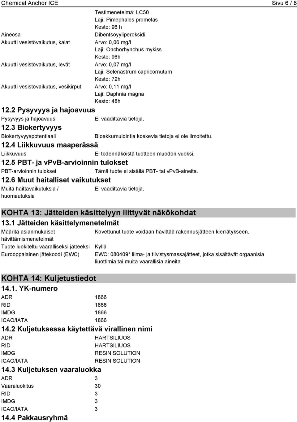 2 Pysyvyys ja hajoavuus Pysyvyys ja hajoavuus Ei vaadittavia tietoja. 12.3 Biokertyvyys Biokertyvyyspotentiaali 12.4 Liikkuvuus maaperässä Liikkuvuus Ei todennäköistä tuotteen muodon vuoksi. 12.5 PBT- ja vpvb-arvioinnin tulokset PBT-arvioinnin tulokset Tämä tuote ei sisällä PBT- tai vpvb-aineita.