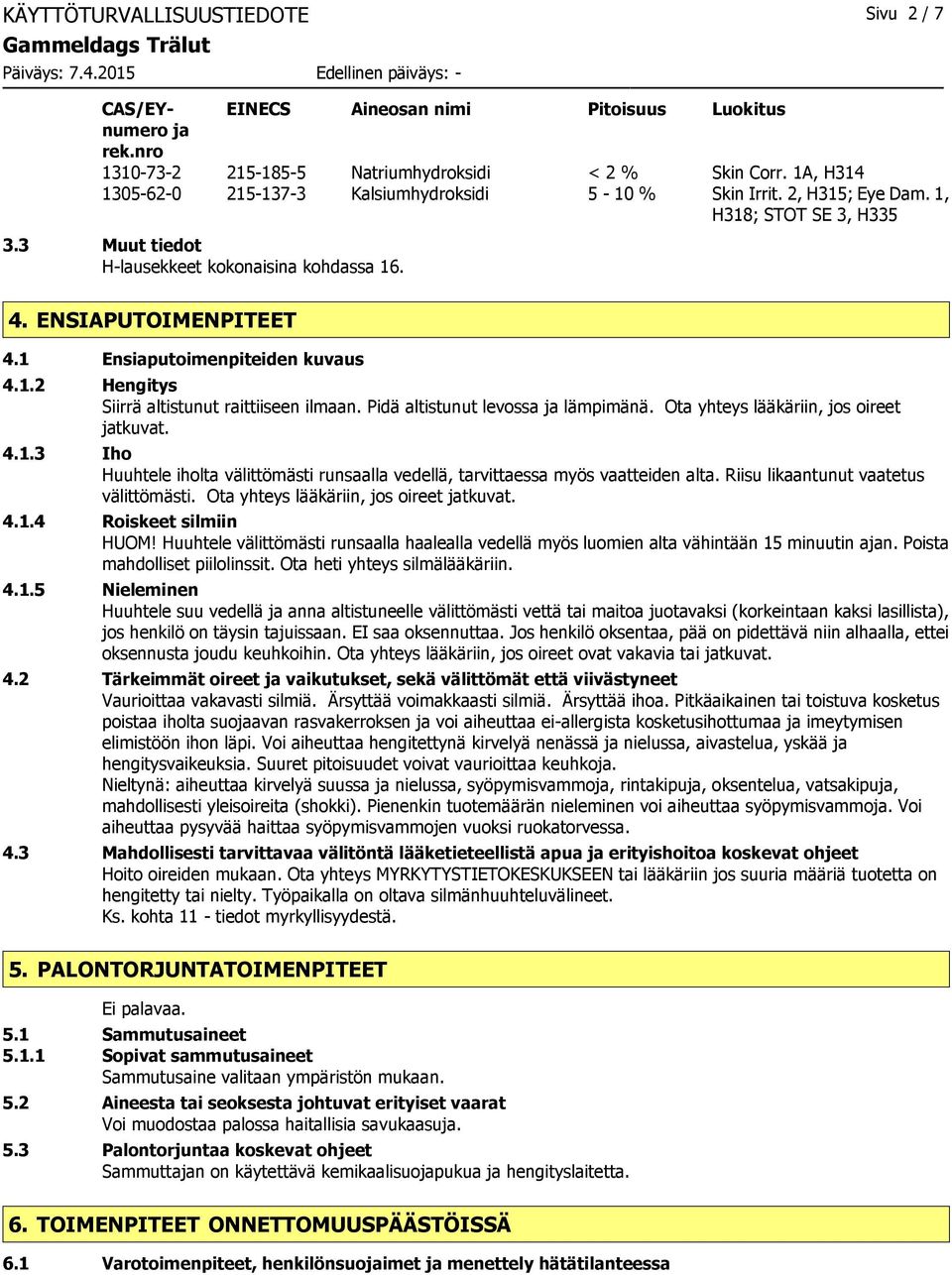 1 Ensiaputoimenpiteiden kuvaus 4.1.2 Hengitys Siirrä altistunut raittiiseen ilmaan. Pidä altistunut levossa ja lämpimänä. Ota yhteys lääkäriin, jos oireet jatkuvat. 4.1.3 Iho Huuhtele iholta välittömästi runsaalla vedellä, tarvittaessa myös vaatteiden alta.