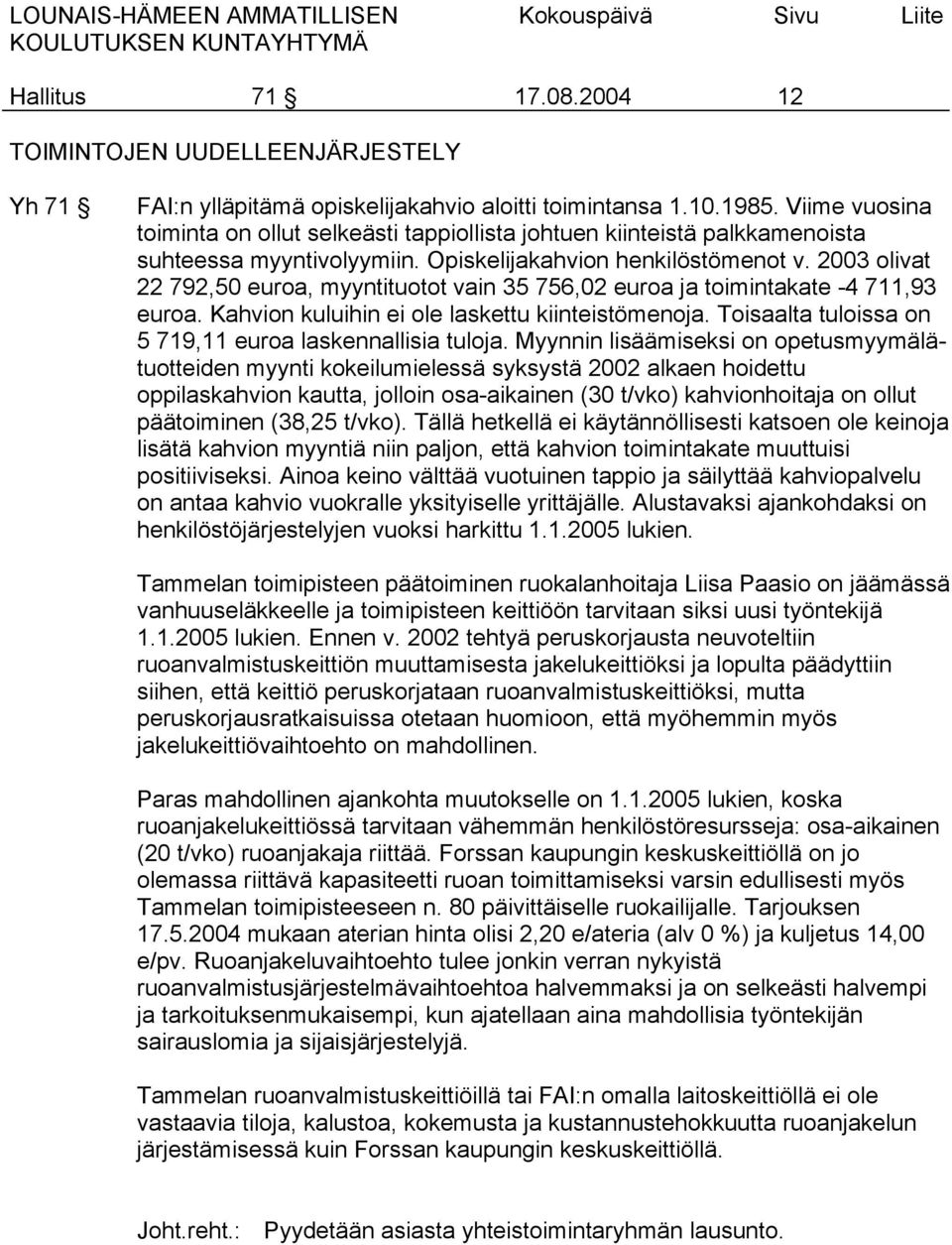 2003 olivat 22 792,50 euroa, myyntituotot vain 35 756,02 euroa ja toimintakate -4 711,93 euroa. Kahvion kuluihin ei ole laskettu kiinteistömenoja.