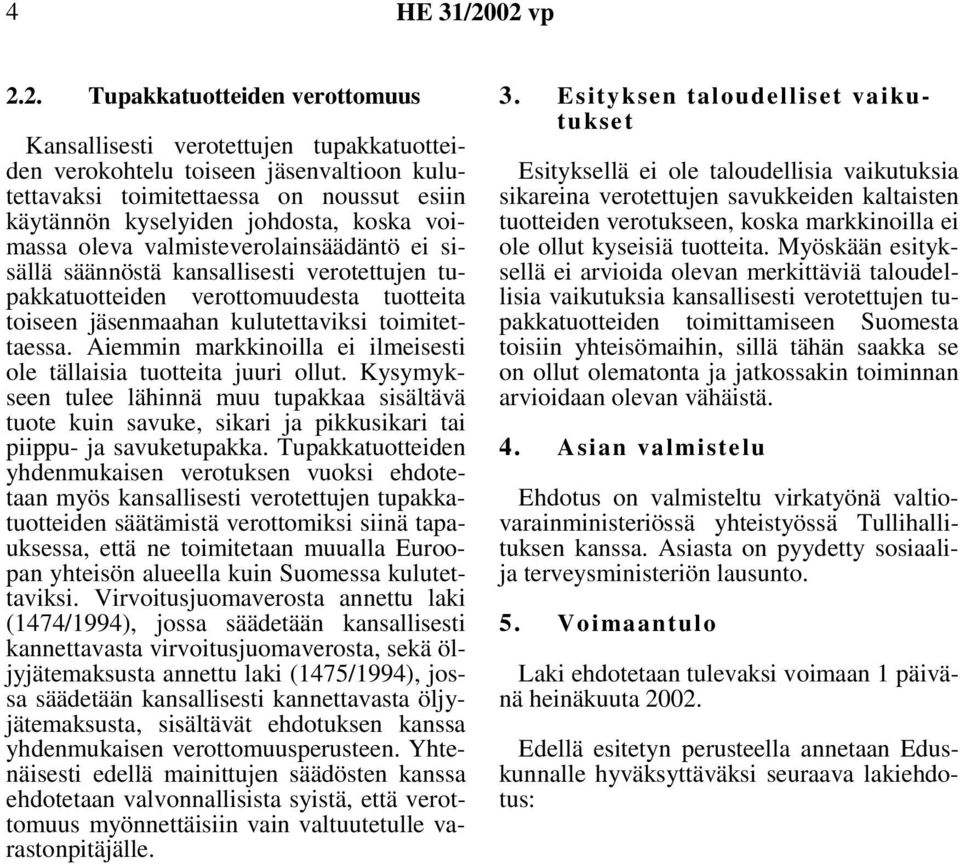 Aiemmin markkinoilla ei ilmeisesti ole tällaisia tuotteita juuri ollut. Kysymykseen tulee lähinnä muu tupakkaa sisältävä tuote kuin savuke, sikari ja pikkusikari tai piippu- ja savuketupakka.