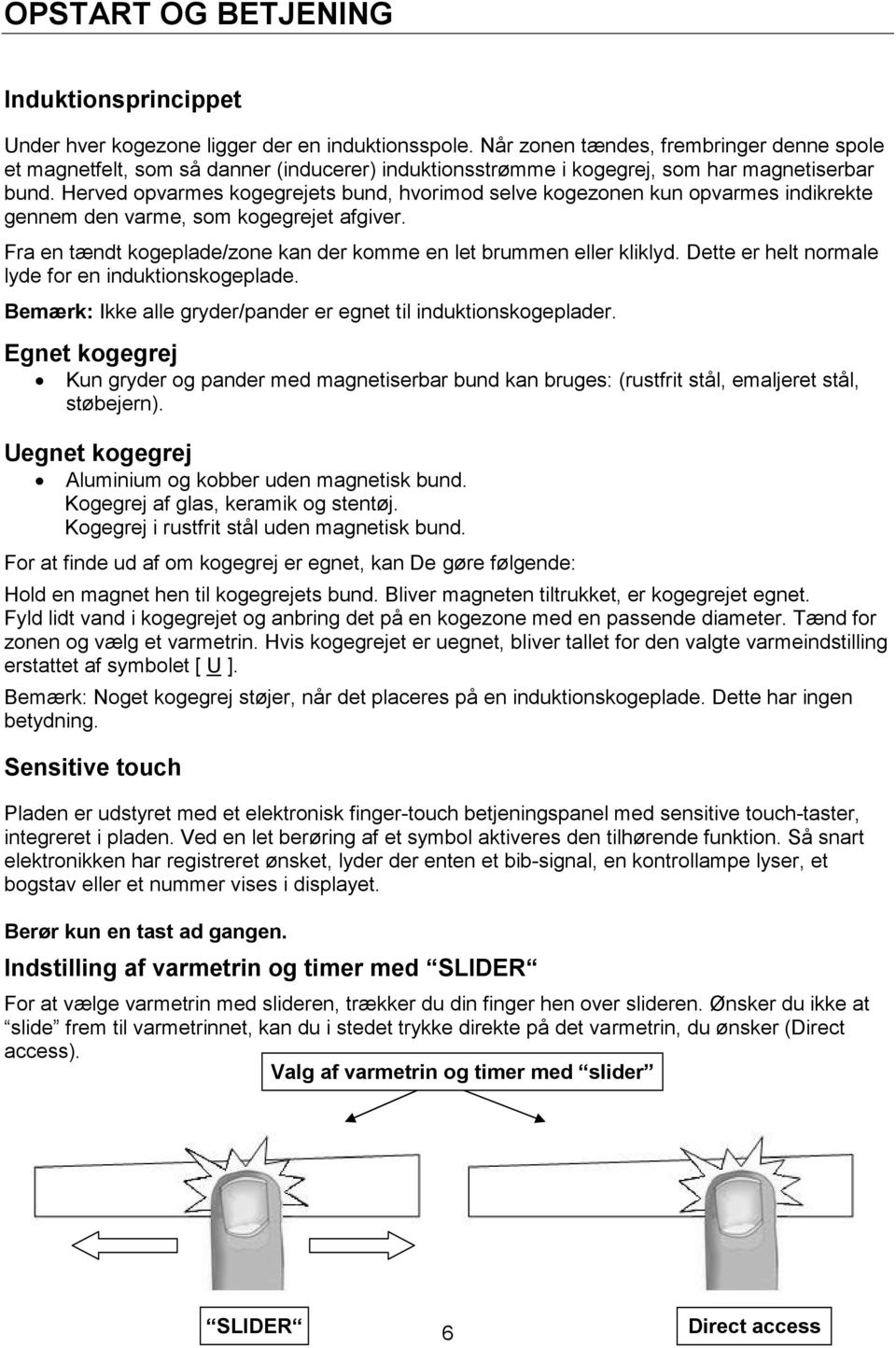 Herved opvarmes kogegrejets bund, hvorimod selve kogezonen kun opvarmes indikrekte gennem den varme, som kogegrejet afgiver. Fra en tændt kogeplade/zone kan der komme en let brummen eller kliklyd.