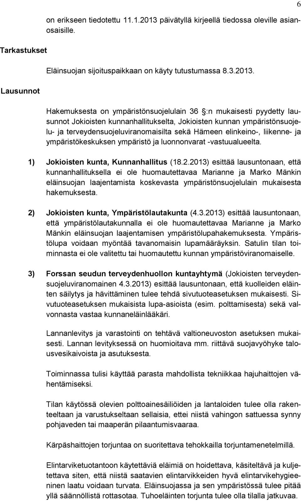 Hakemuksesta on ympäristönsuojelulain 36 :n mukaisesti pyydetty lausunnot Jokioisten kunnanhallitukselta, Jokioisten kunnan ympäristönsuojelu- ja terveydensuojeluviranomaisilta sekä Hämeen