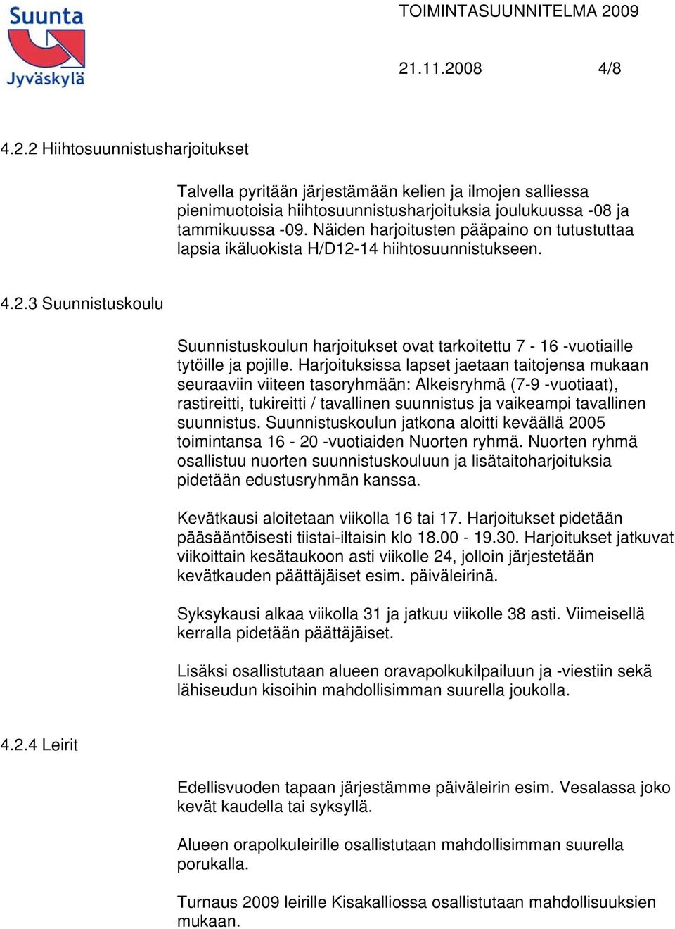 Harjoituksissa lapset jaetaan taitojensa mukaan seuraaviin viiteen tasoryhmään: Alkeisryhmä (7-9 -vuotiaat), rastireitti, tukireitti / tavallinen suunnistus ja vaikeampi tavallinen suunnistus.