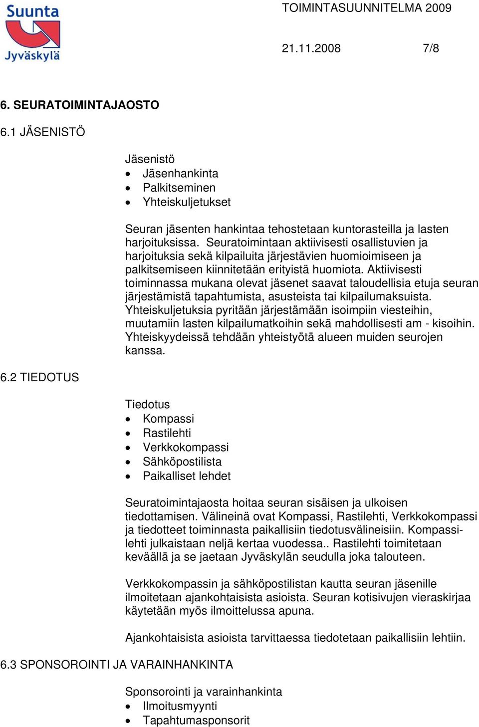 Aktiivisesti toiminnassa mukana olevat jäsenet saavat taloudellisia etuja seuran järjestämistä tapahtumista, asusteista tai kilpailumaksuista.