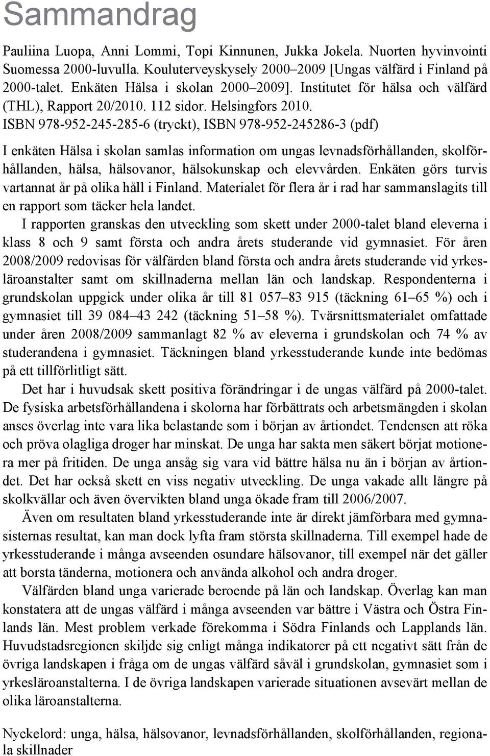 ISBN 978-952-245-285-6 (tryckt), ISBN 978-952-245286-3 (pdf) I enkäten Hälsa i skolan samlas information om ungas levnadsförhållanden, skolförhållanden, hälsa, hälsovanor, hälsokunskap och elevvården.
