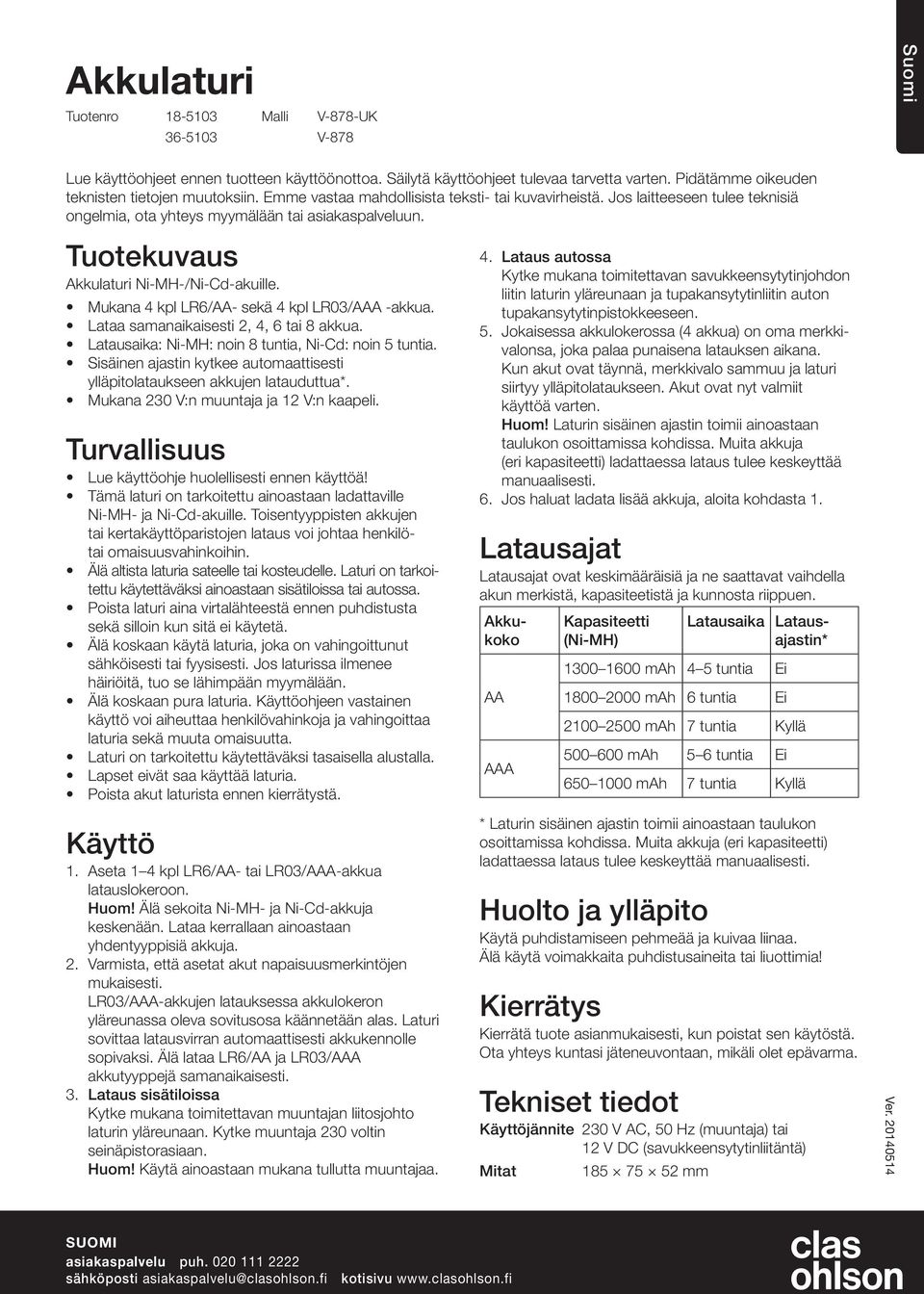 Mukana 4 kpl LR6/- sekä 4 kpl LR03/A -akkua. Lataa samanaikaisesti 2, 4, 6 tai 8 akkua. Latausaika: Ni-MH: noin 8 tuntia, Ni-Cd: noin 5 tuntia.