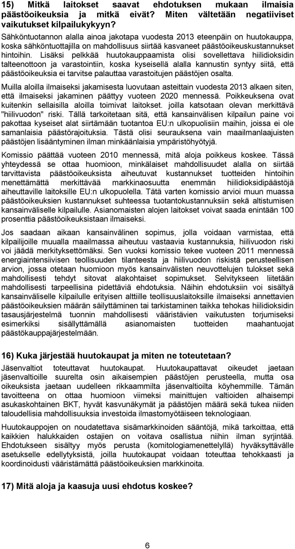 Lisäksi pelkkää huutokauppaamista olisi sovellettava hiilidioksidin talteenottoon ja varastointiin, koska kyseisellä alalla kannustin syntyy siitä, että päästöoikeuksia ei tarvitse palauttaa
