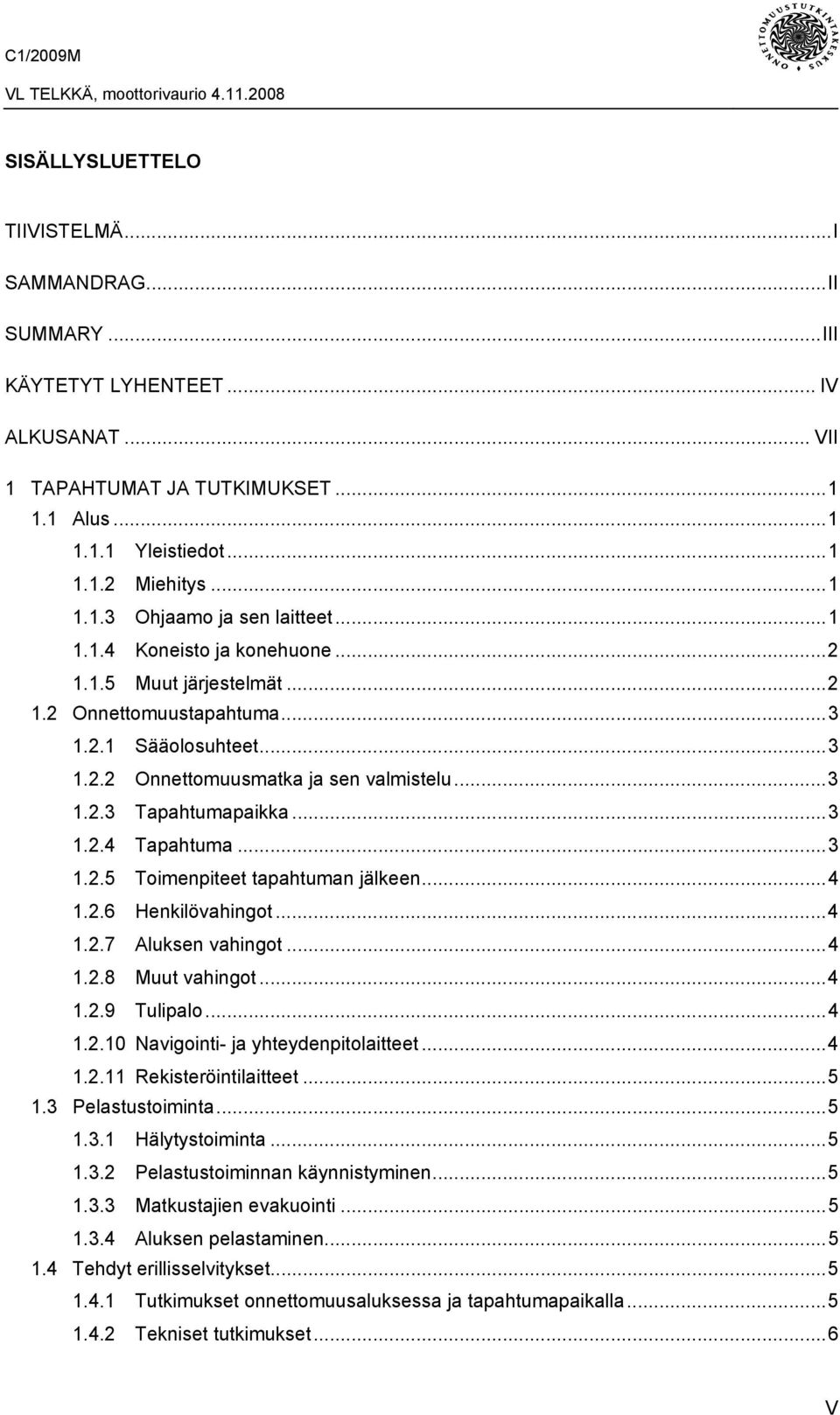 ..3 1.2.5 Toimenpiteet tapahtuman jälkeen...4 1.2.6 Henkilövahingot...4 1.2.7 Aluksen vahingot...4 1.2.8 Muut vahingot...4 1.2.9 Tulipalo...4 1.2.10 Navigointi- ja yhteydenpitolaitteet...4 1.2.11 Rekisteröintilaitteet.